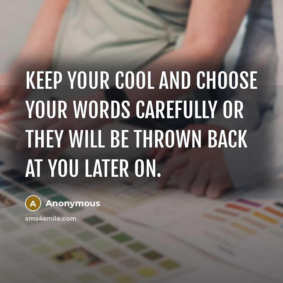 “Keep your cool and choose your words carefully or they will be thrown back at you later on.” quote by Anonymous