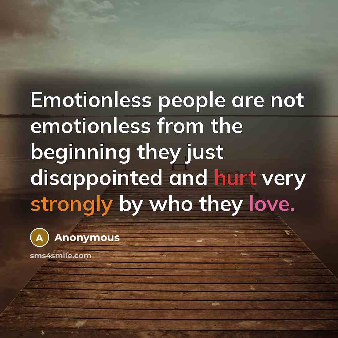 “Emotionless people are not emotionless from the beginning they just disappointed and hurt very strongly by who they love.” quote by Anonymous