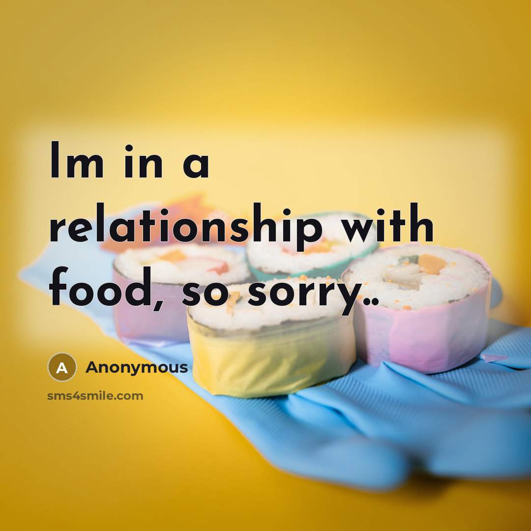 “Im in a relationship with food, so sorry..” quote by Anonymous