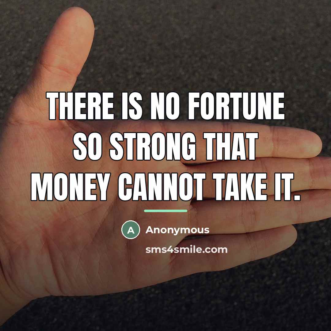 “There is no fortune so strong that money cannot take…” quote by Anonymous
