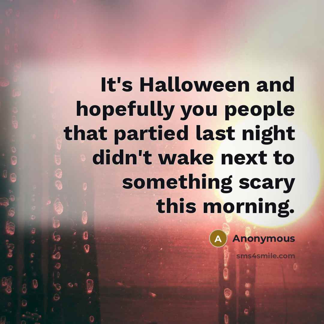 “It's Halloween and hopefully you people that partied last night…” quote by Anonymous