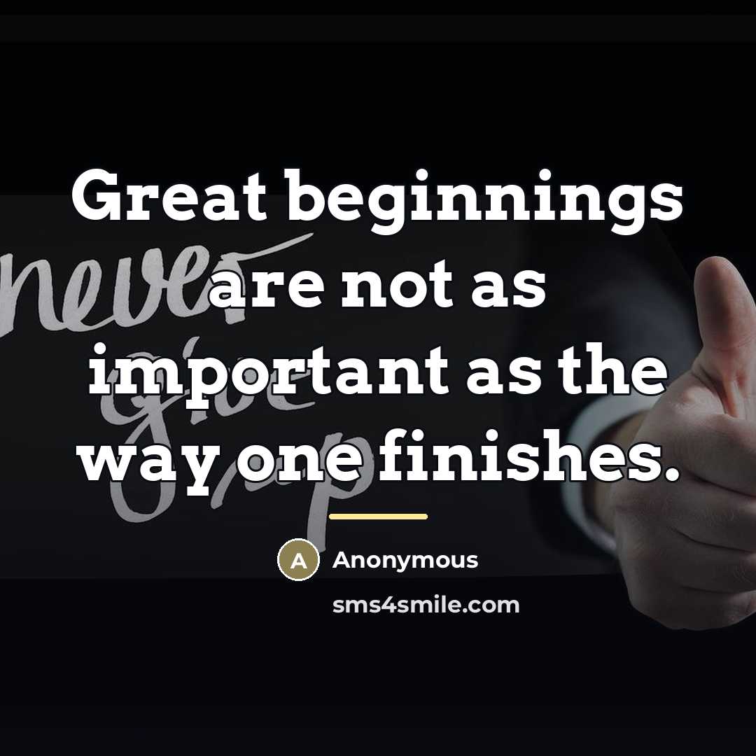 “Great beginnings are not as important as the way one…” quote by Anonymous