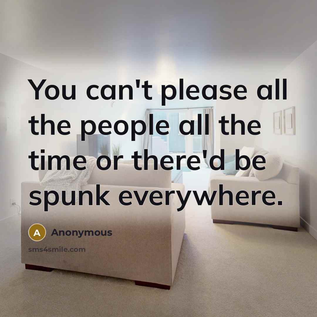 “You can't please all the people all the time or…” quote by Anonymous