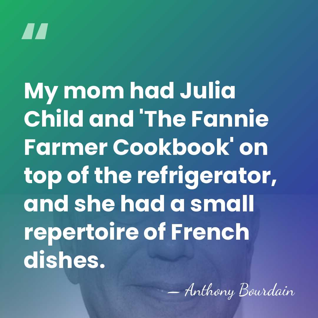 My mom had Julia Child and 'The Fannie Farmer Cookbook' on top&hellip; - Anthony Bourdain