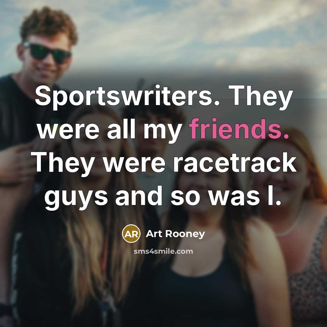 “Sportswriters. They were all my friends. They were racetrack guys…” quote by Art Rooney