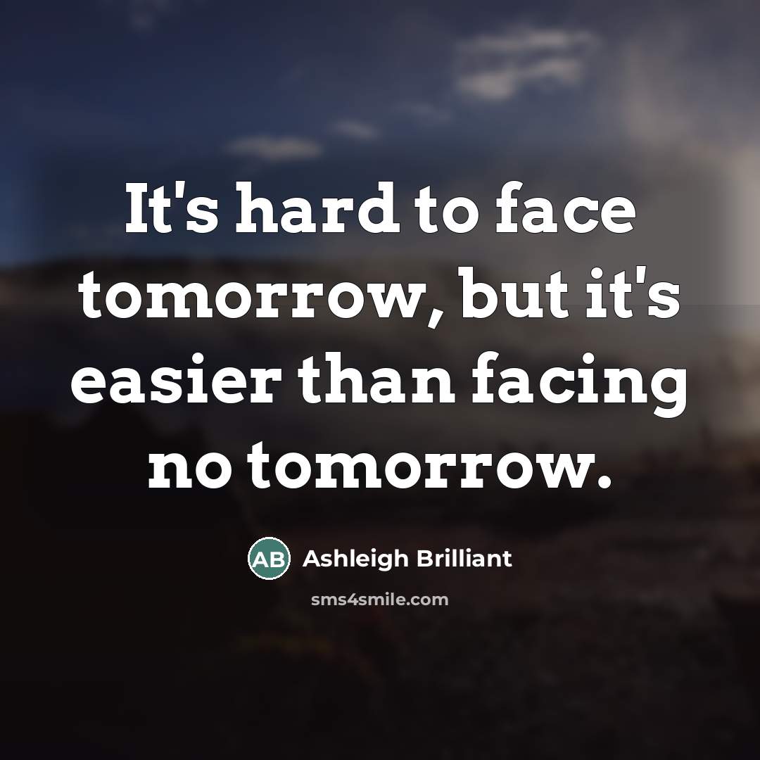 “It's hard to face tomorrow, but it's easier than facing…” quote by Ashleigh Brilliant