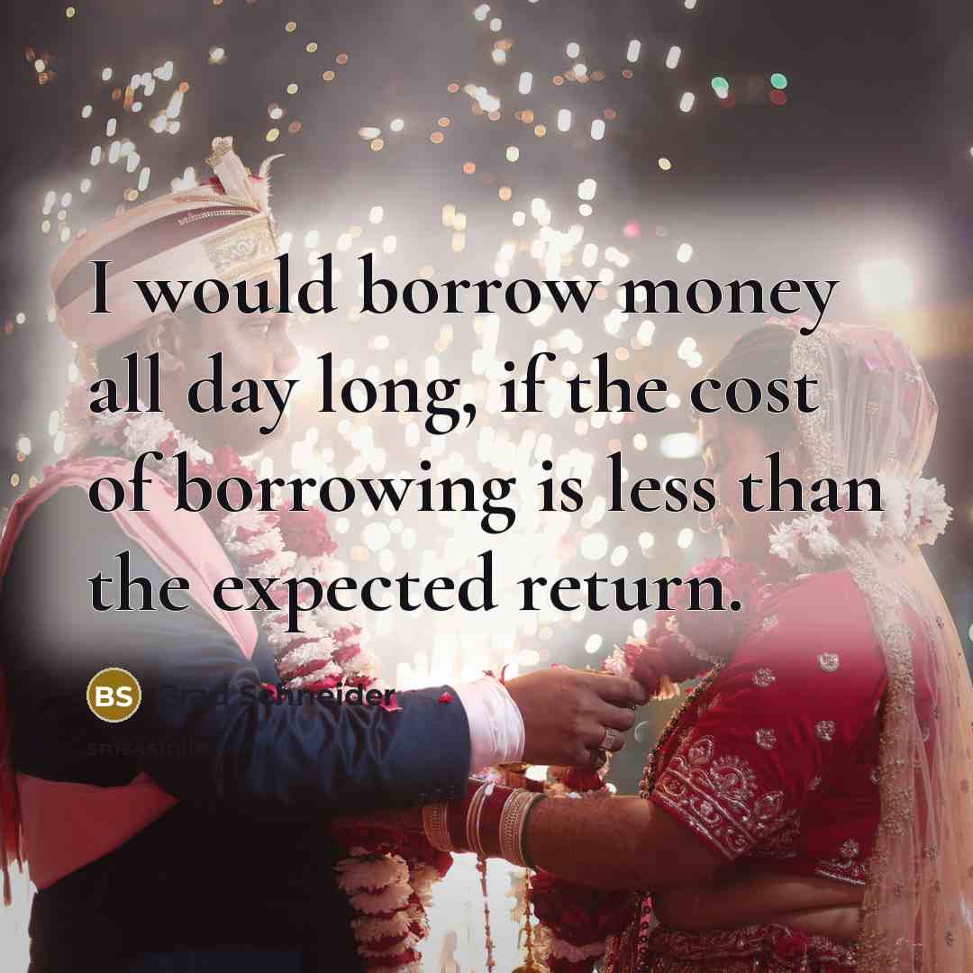 “I would borrow money all day long, if the cost…” quote by Brad Schneider
