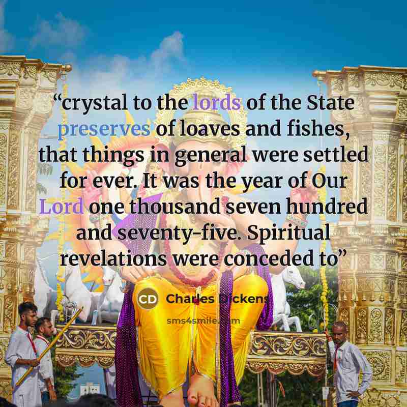 “crystal to the lords of the State preserves of loaves and fishes, that things in general were settled for ever. It was the year of Our Lord one thousand seven hundred and seventy-five. Spiritual revelations were conceded to” quote by Charles Dickens