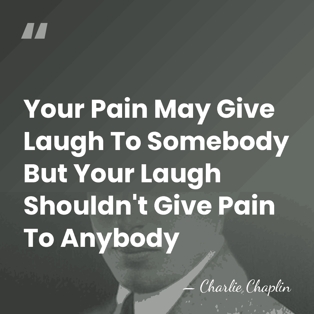 Your Pain May Give Laugh To Somebody But Your Laugh Shouldn't Give&hellip; - Charlie Chaplin