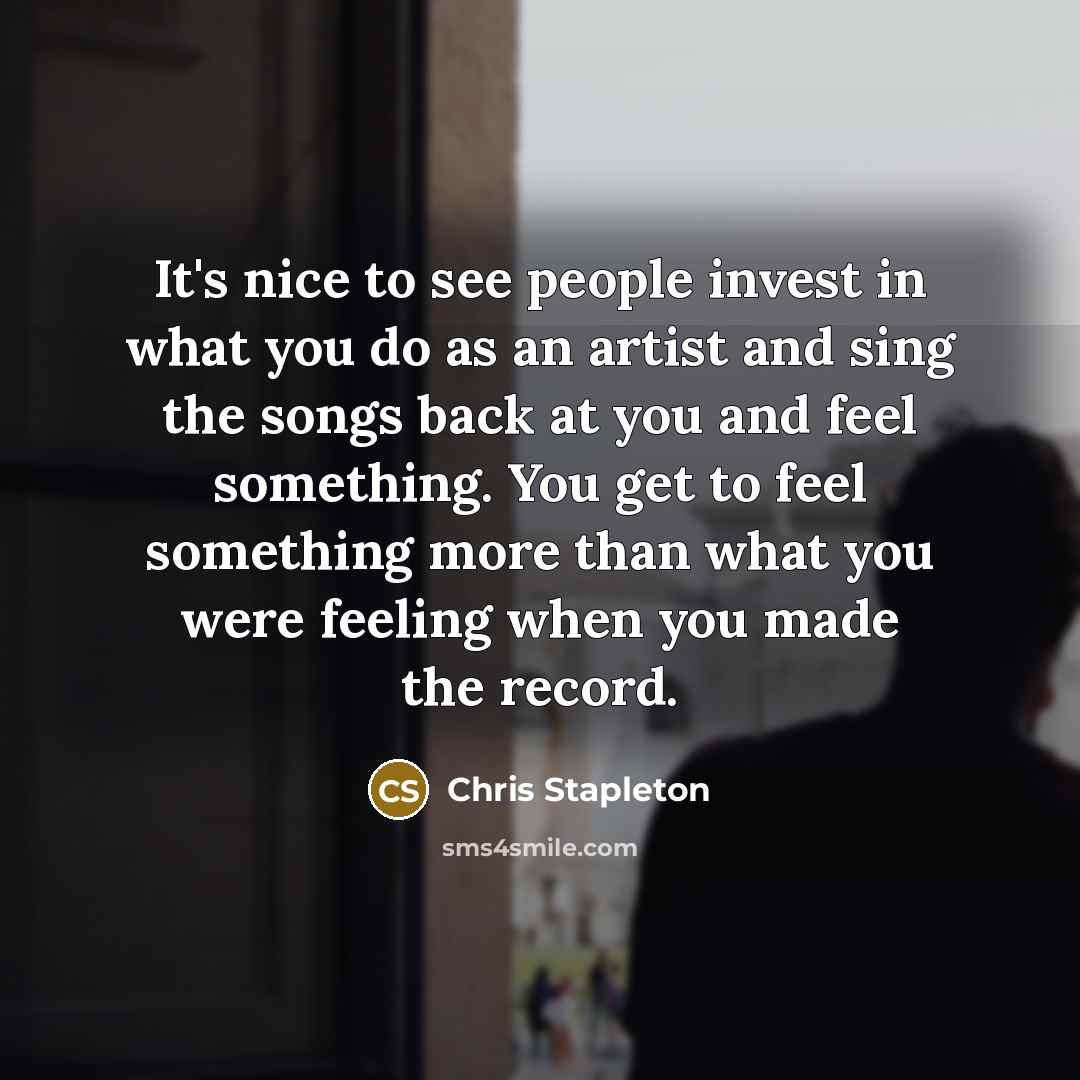 “It's nice to see people invest in what you do…” quote by Chris Stapleton