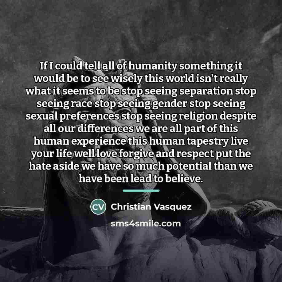 “If I could tell all of humanity something it would…” quote by Christian Vasquez