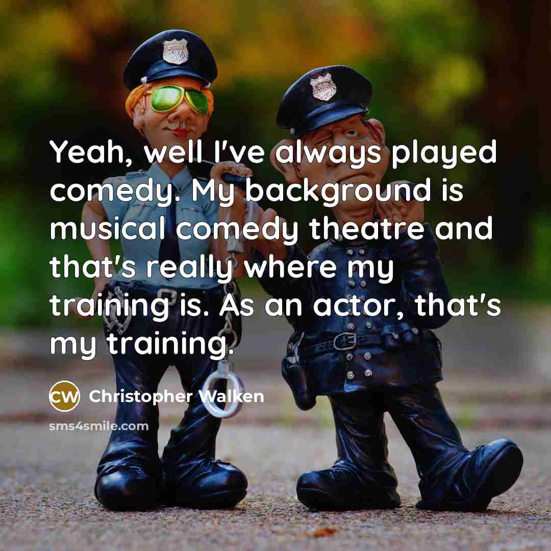 “Yeah, well I've always played comedy. My background is musical…” quote by Christopher Walken