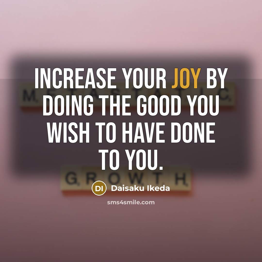 “Increase your joy by doing the good you wish to…” quote by Daisaku Ikeda
