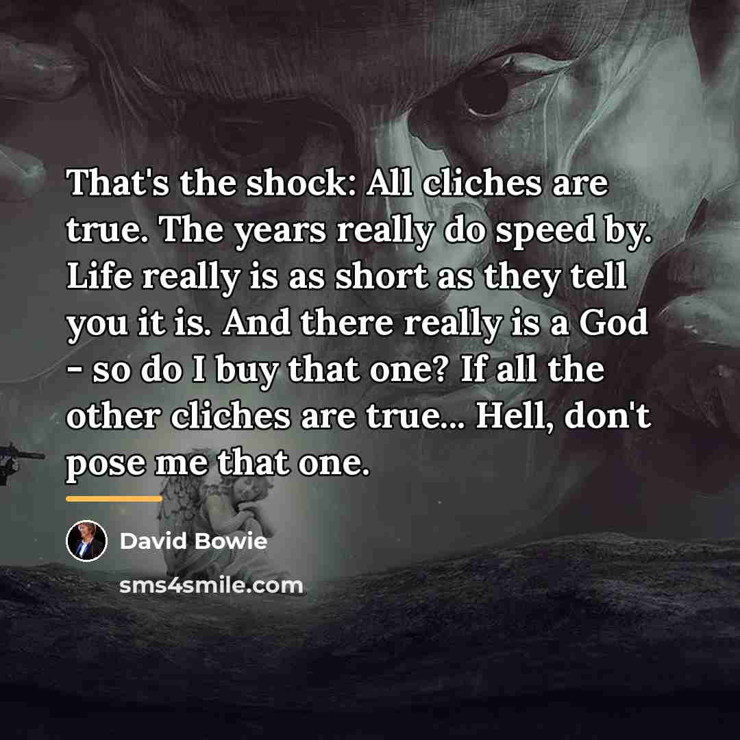 “That's the shock: All cliches are true. The years really…” quote by David Bowie