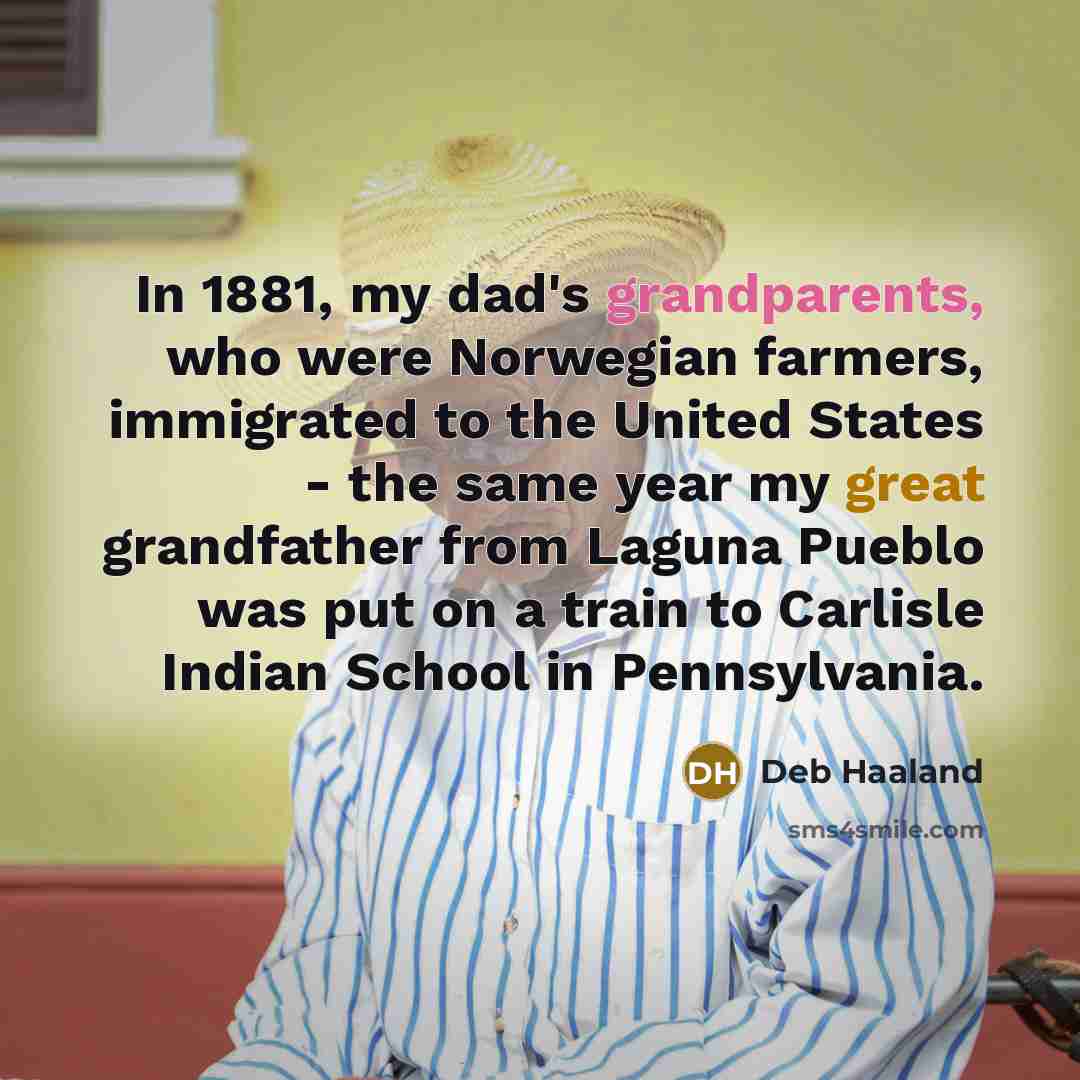 “In 1881, my dad's grandparents, who were Norwegian farmers, immigrated…” quote by Deb Haaland