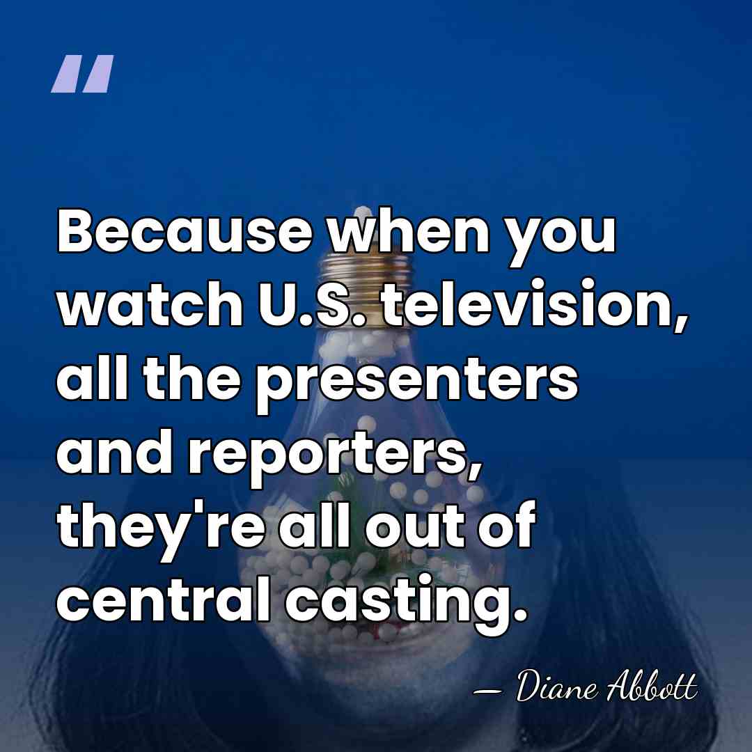 Because when you watch U.S. television, all the presenters and reporters, they're&hellip; - Diane Abbott