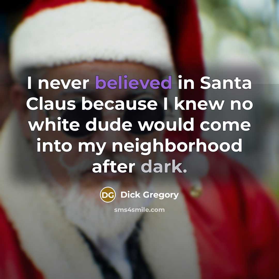“I never believed in Santa Claus because I knew no white dude would come into my neighborhood after dark.” quote by Dick Gregory