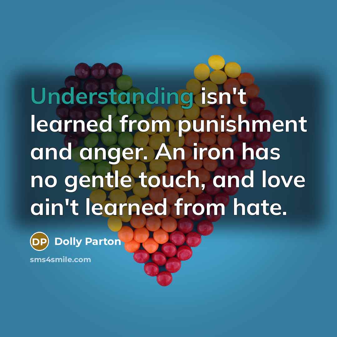 “Understanding isn't learned from punishment and anger. An iron has…” quote by Dolly Parton
