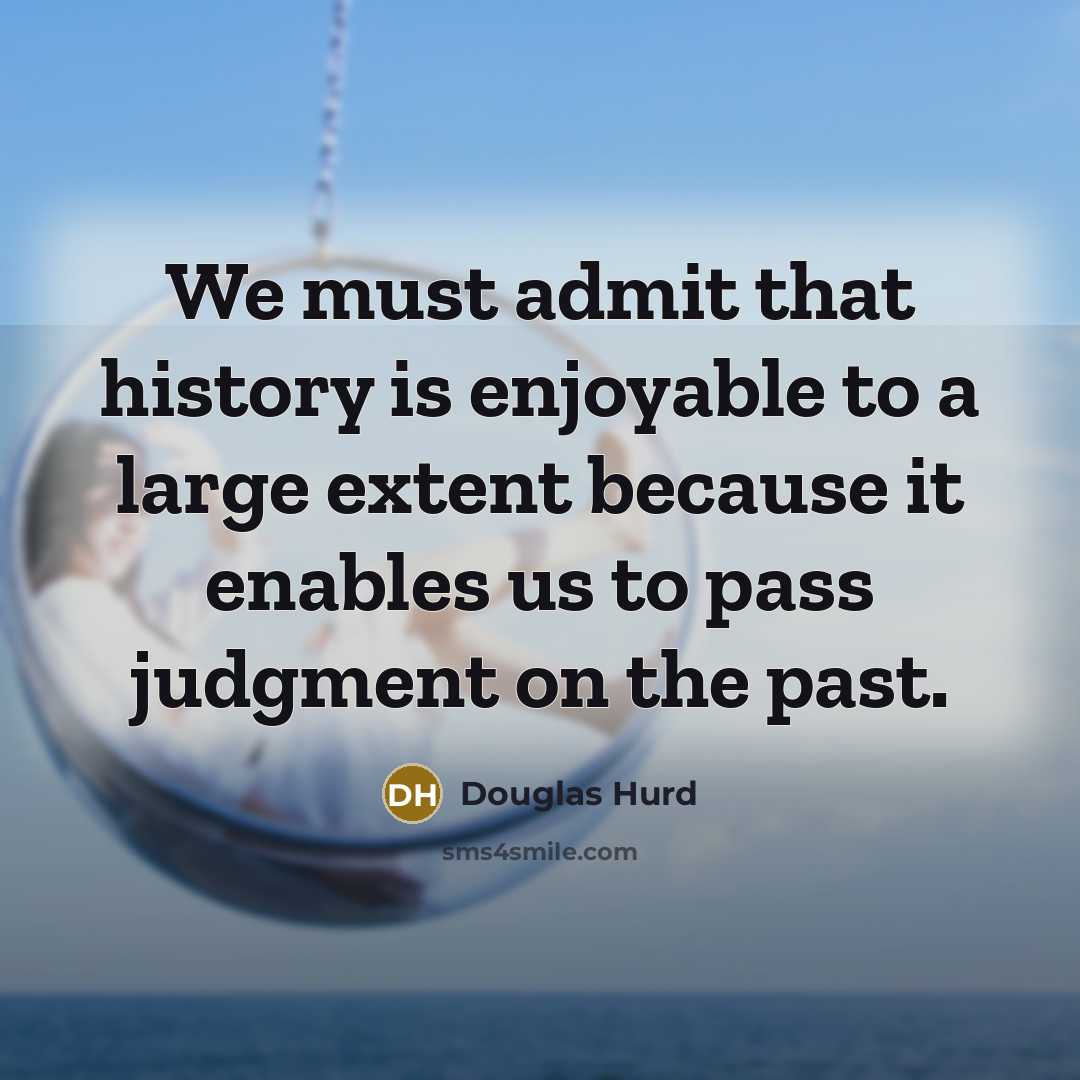“We must admit that history is enjoyable to a large…” quote by Douglas Hurd