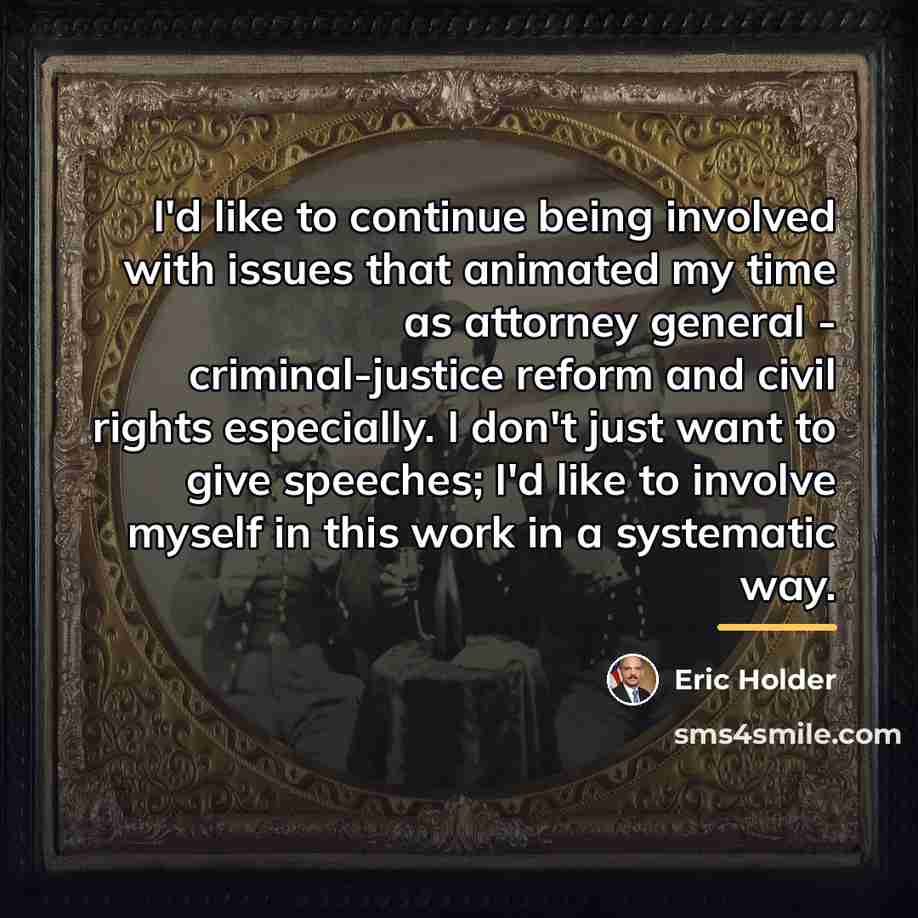 “I'd like to continue being involved with issues that animated…” quote by Eric Holder