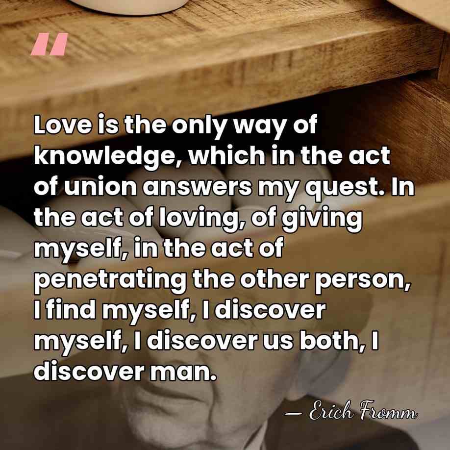 Love is the only way of knowledge, which in the act of&hellip; - Erich Fromm