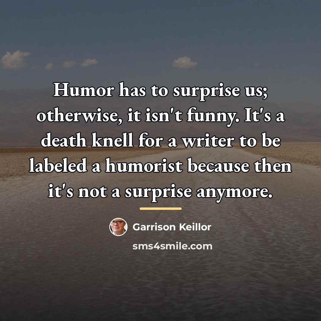“Humor has to surprise us; otherwise, it isn't funny. It's…” quote by Garrison Keillor