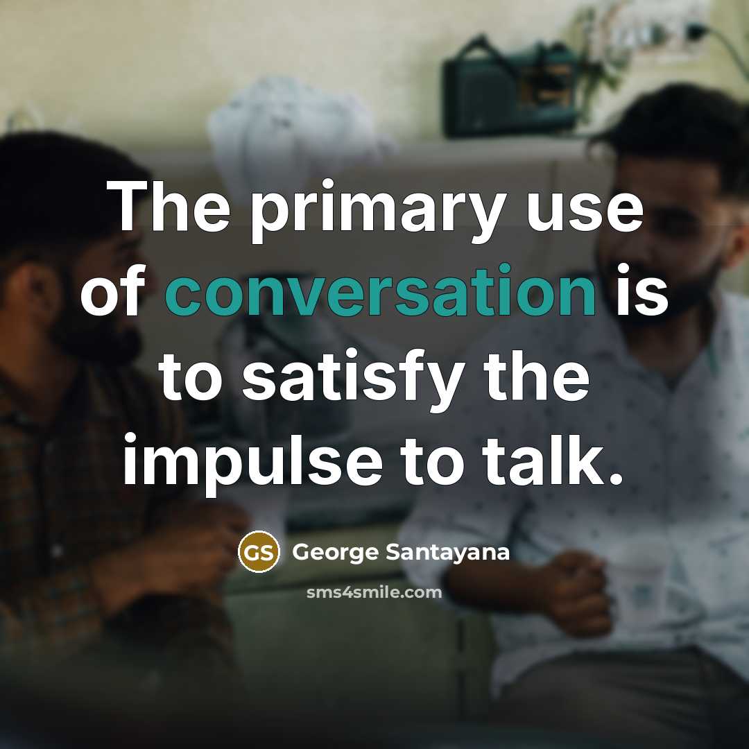 “The primary use of conversation is to satisfy the impulse…” quote by George Santayana
