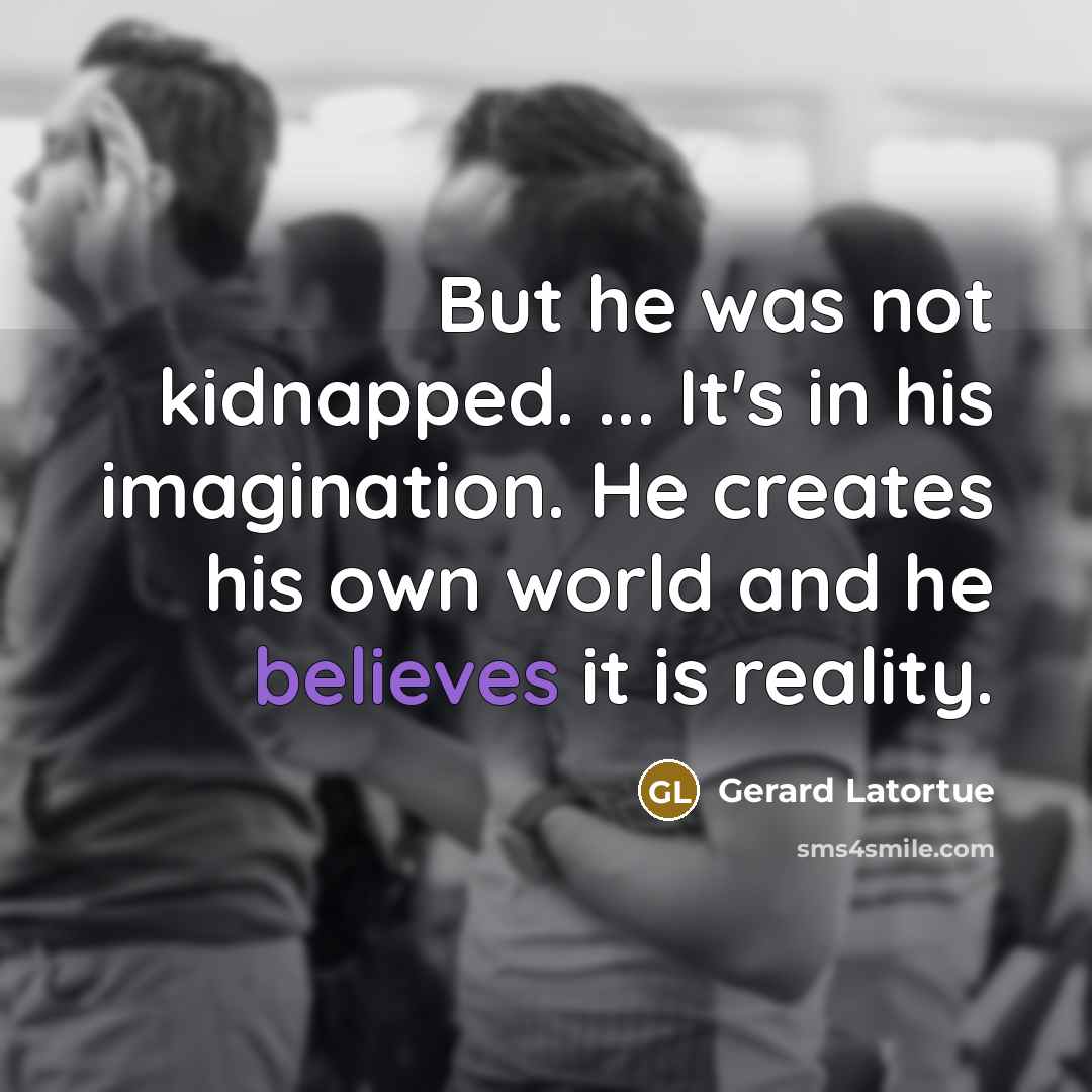 “But he was not kidnapped. ... It's in his imagination. He creates his own world and he believes it is reality.” quote by Gerard Latortue