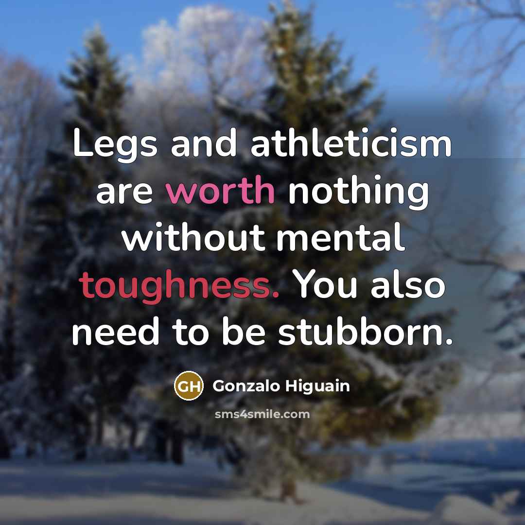 “Legs and athleticism are worth nothing without mental toughness. You…” quote by Gonzalo Higuain