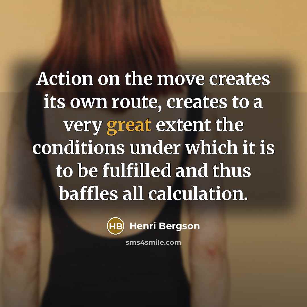 “Action on the move creates its own route, creates to…” quote by Henri Bergson