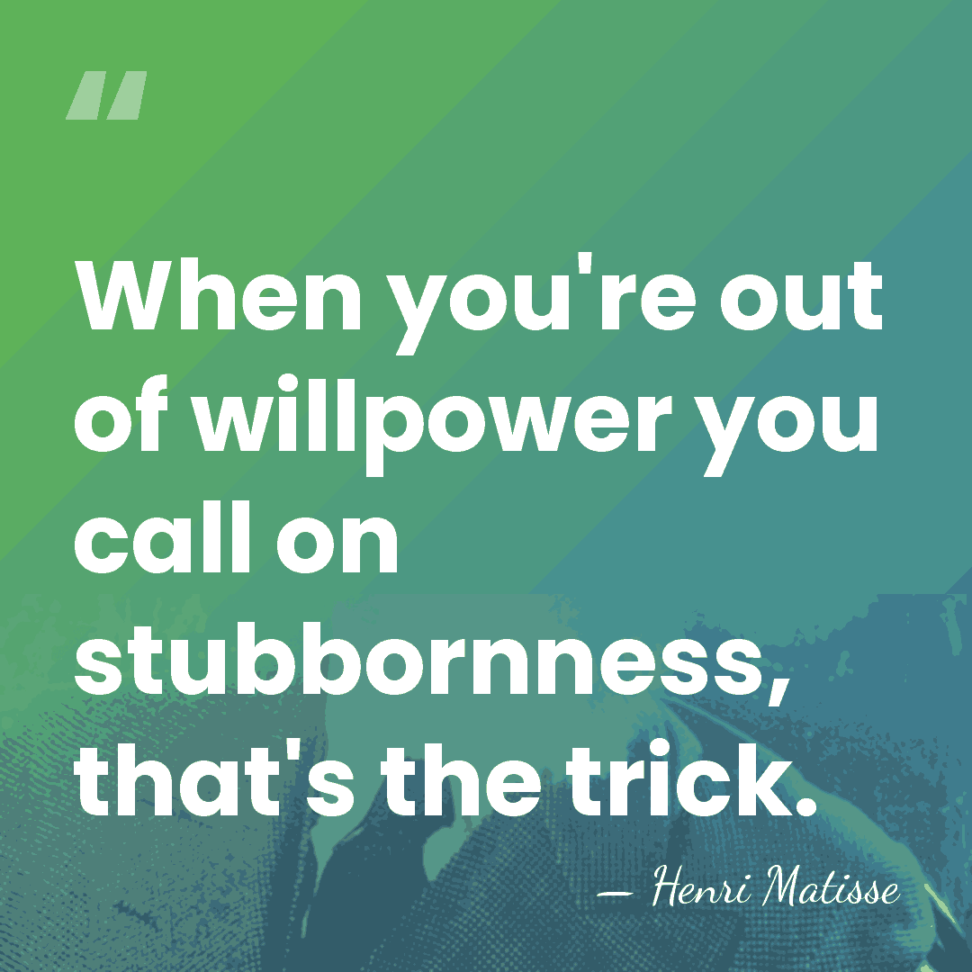 When you're out of willpower you call on stubbornness, that's the trick. - Henri Matisse