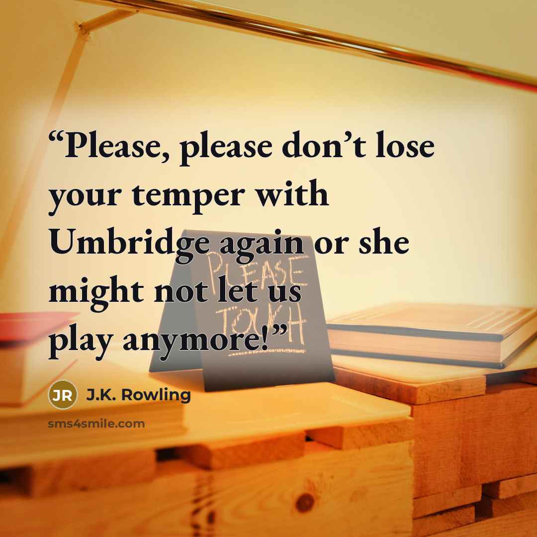 “Please, please don’t lose your temper with Umbridge again or she might not let us play anymore!” quote by J.K. Rowling