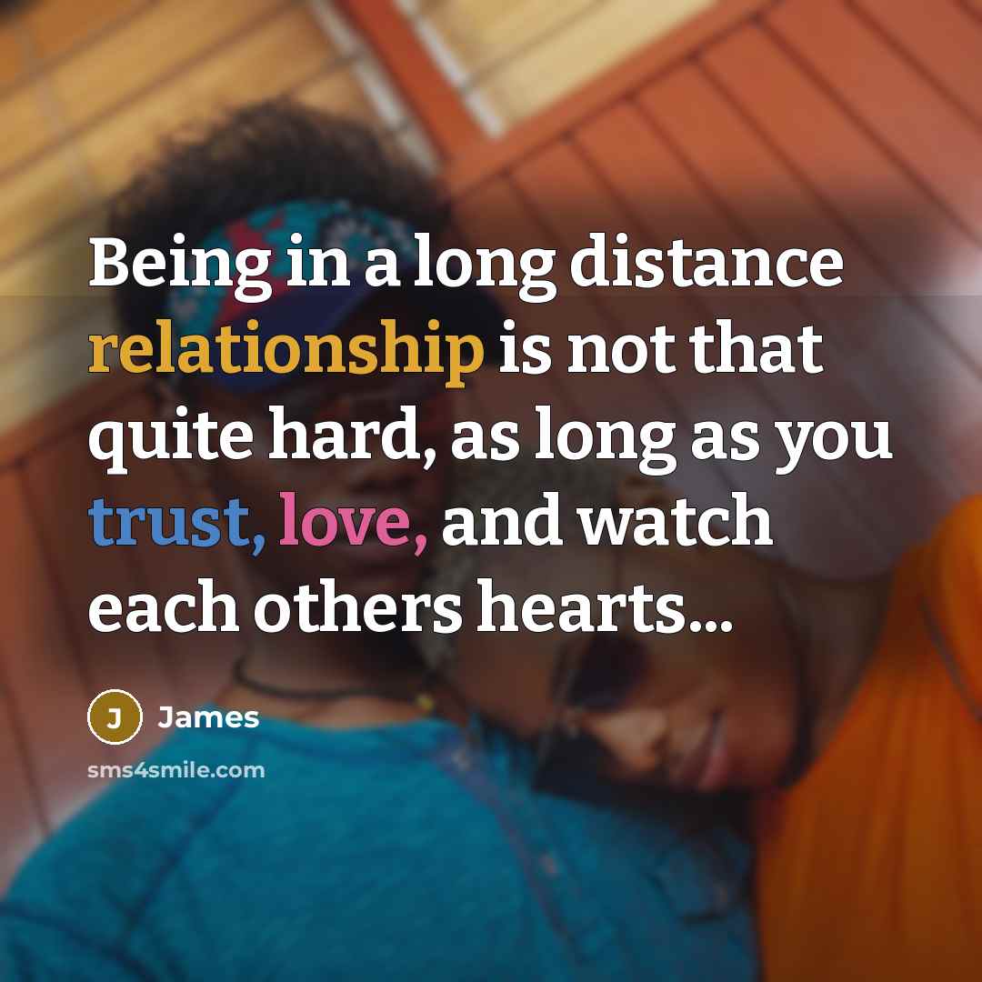 “Being in a long distance relationship is not that quite hard, as long as you trust, love, and watch each others hearts...” quote by James