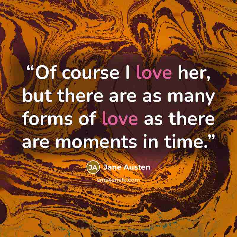 “Of course I love her, but there are as many forms of love as there are moments in time.” quote by Jane Austen