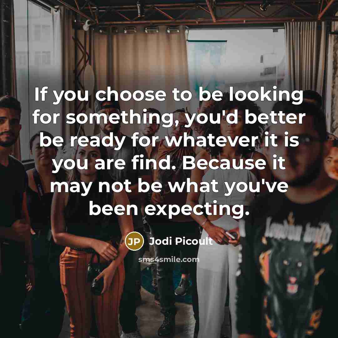 “If you choose to be looking for something, you'd better…” quote by Jodi Picoult
