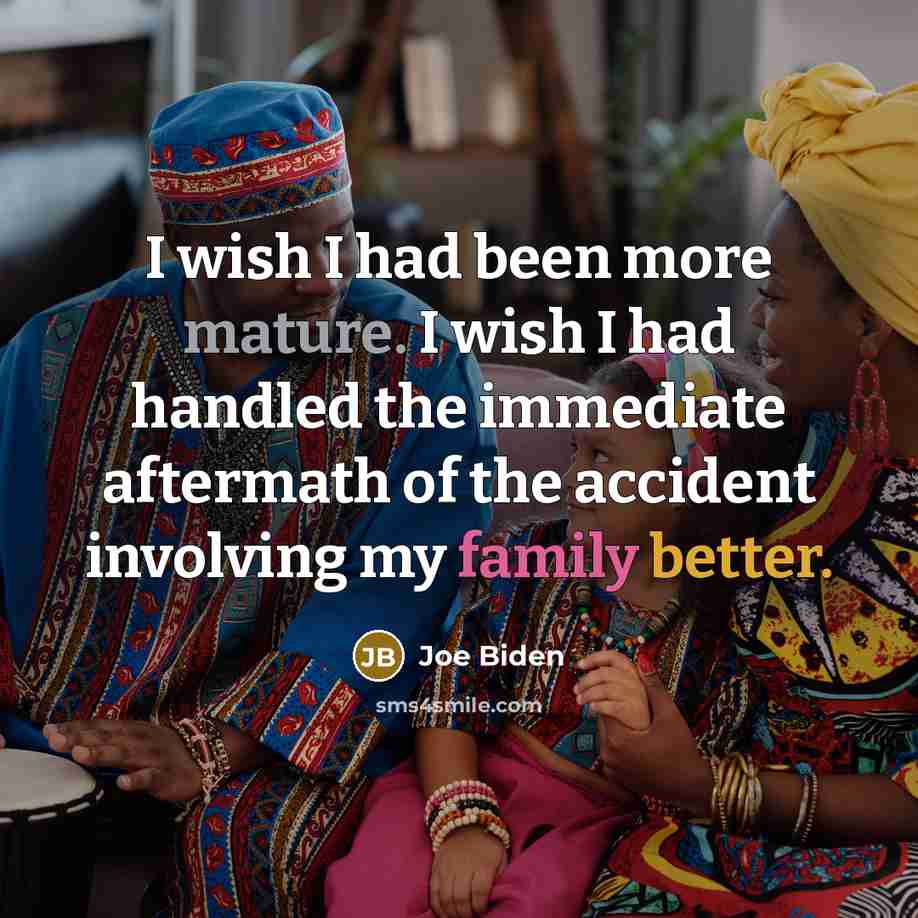 “I wish I had been more mature. I wish I had handled the immediate aftermath of the accident involving my family better.” quote by Joe Biden