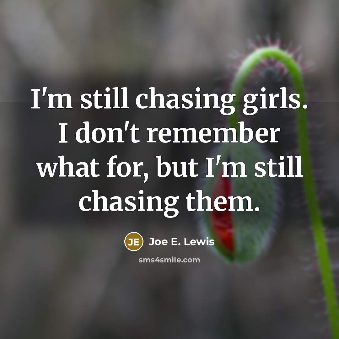 “I'm still chasing girls. I don't remember what for, but…” quote by Joe E. Lewis
