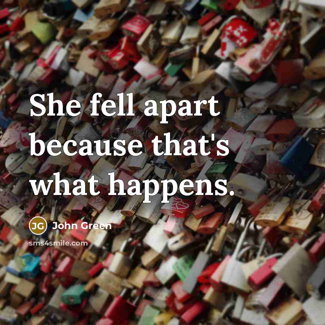 “She fell apart because that's what happens.…” quote by John Green