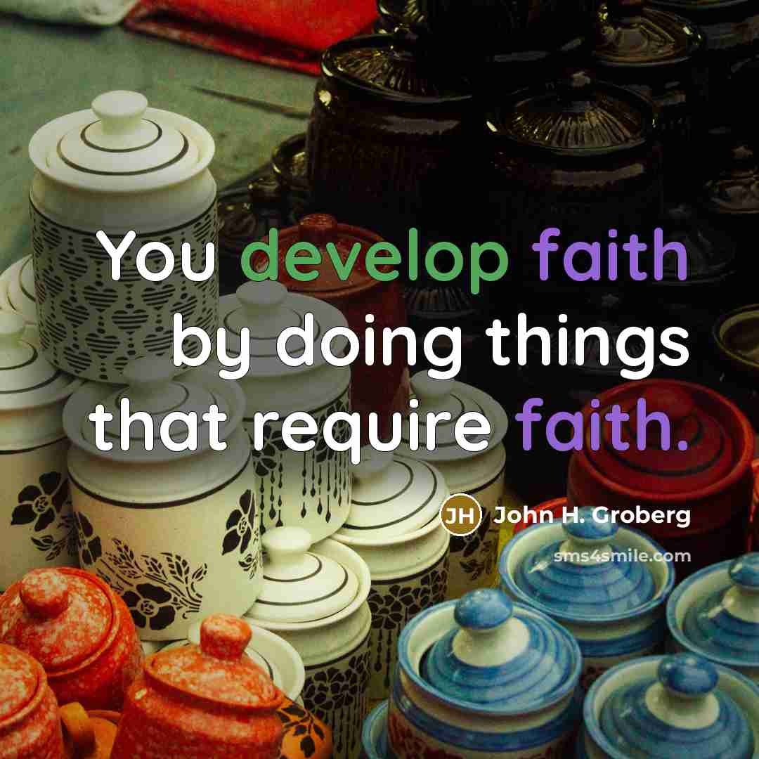 “You develop faith by doing things that require faith.” quote by John H. Groberg