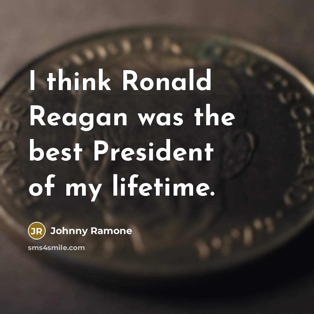 “I think Ronald Reagan was the best President of my…” quote by Johnny Ramone