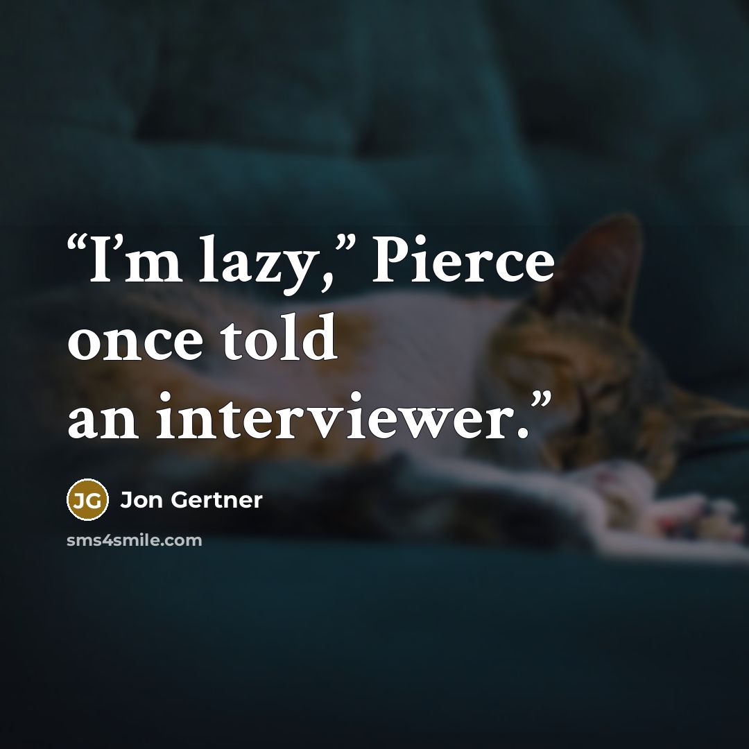 “I’m lazy,” Pierce once told an interviewer.” quote by Jon Gertner
