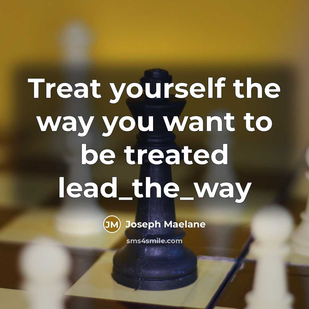 “Treat yourself the way you want to be treated lead_the_way…” quote by Joseph Maelane