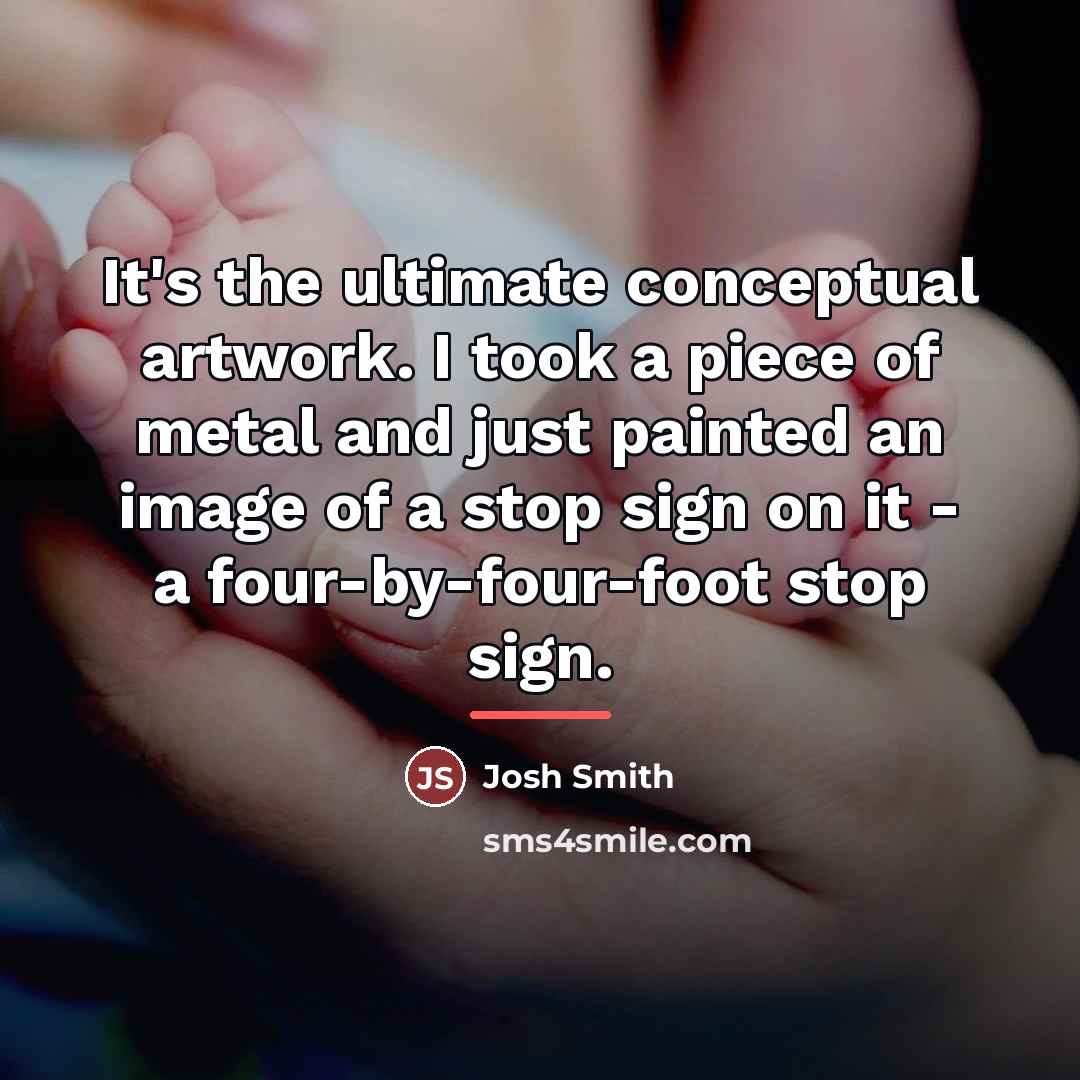 “It's the ultimate conceptual artwork. I took a piece of…” quote by Josh Smith