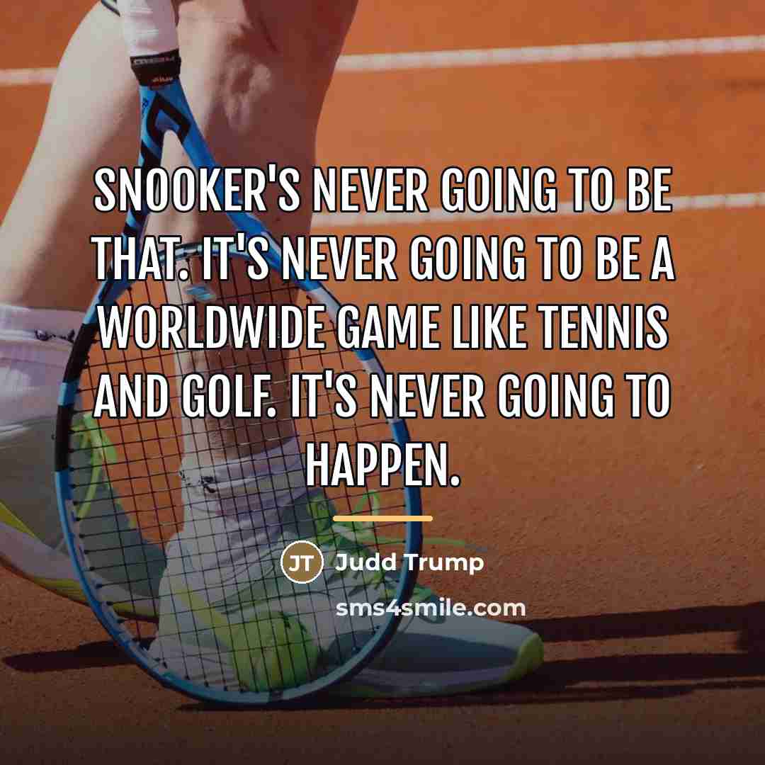 “Snooker's never going to be that. It's never going to…” quote by Judd Trump