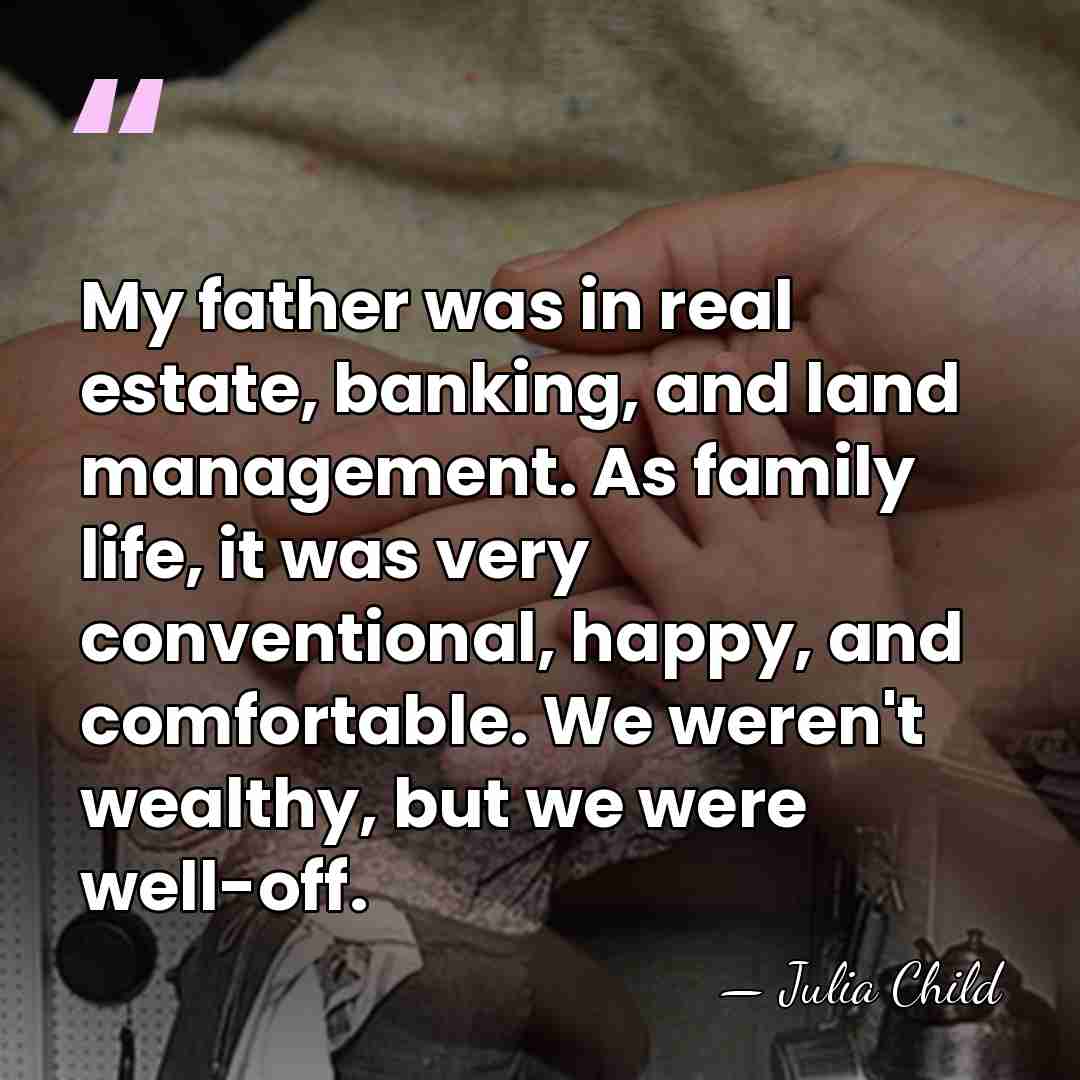 My father was in real estate, banking, and land management. As family&hellip; - Julia Child