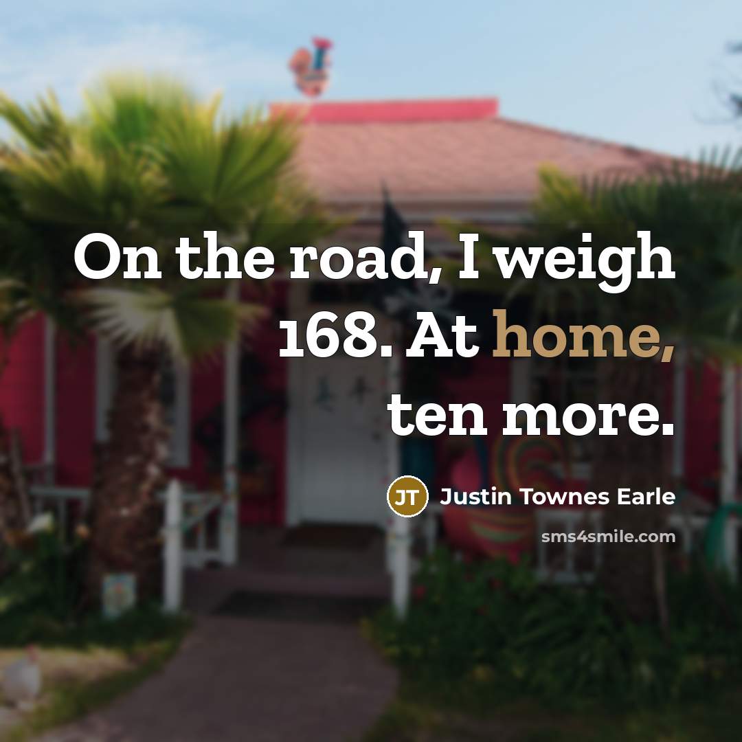 “On the road, I weigh 168. At home, ten more.…” quote by Justin Townes Earle