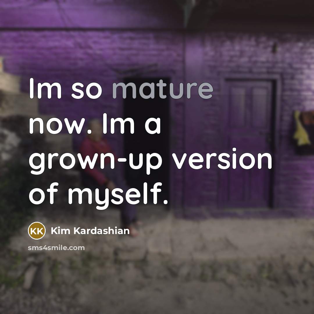 “Im so mature now. Im a grown-up version of myself.…” quote by Kim Kardashian