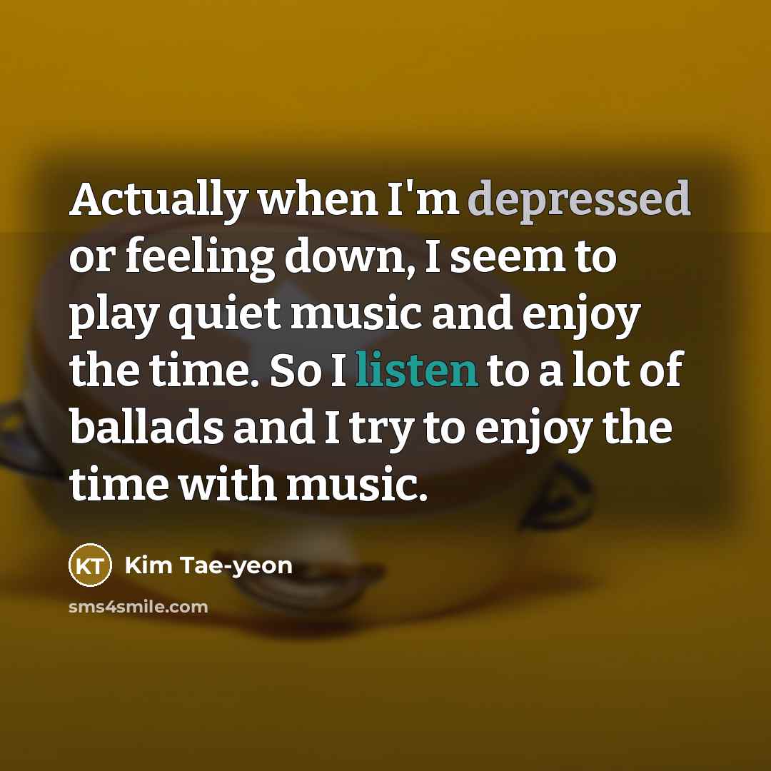 “Actually when I'm depressed or feeling down, I seem to…” quote by Kim Tae-yeon