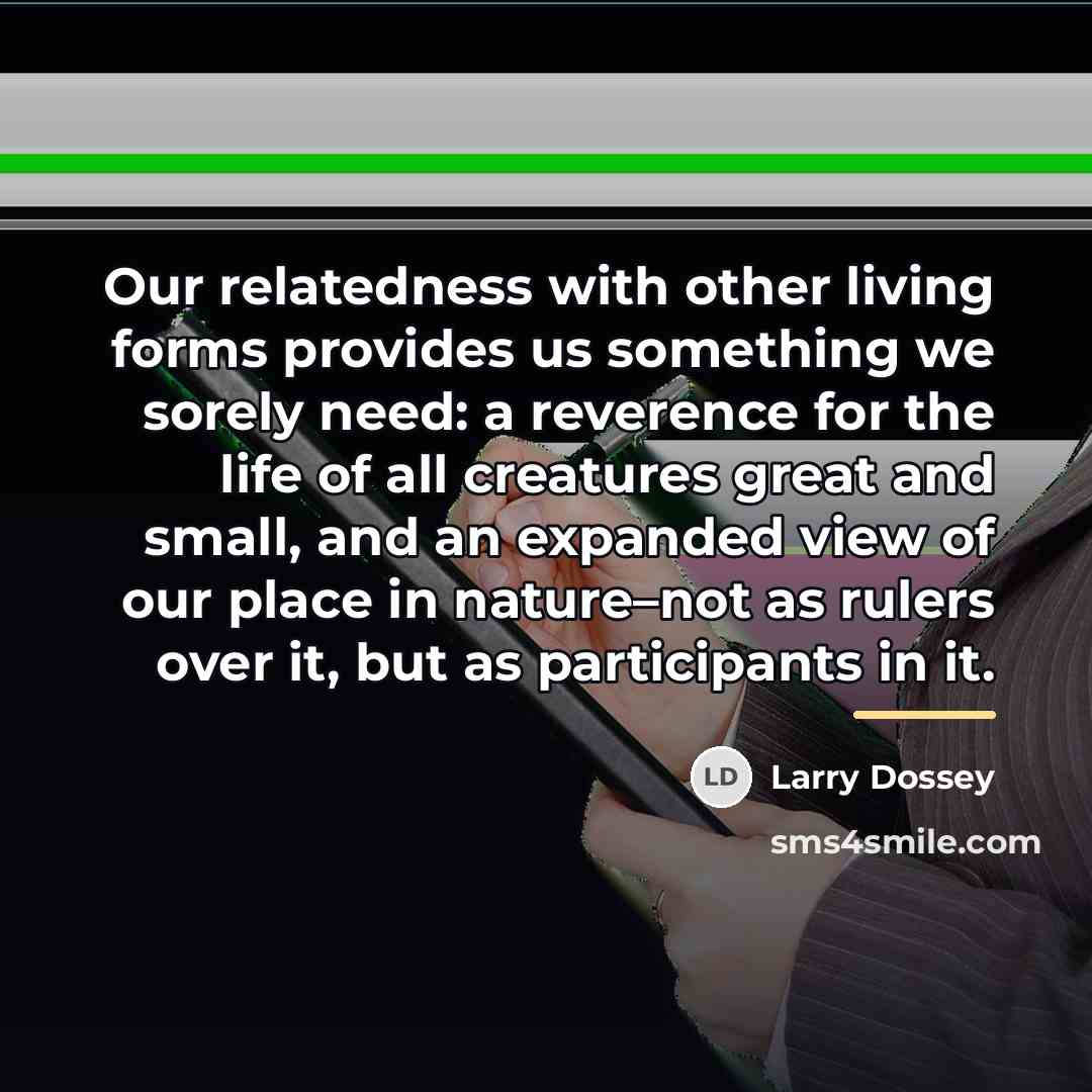 “Our relatedness with other living forms provides us something we…” quote by Larry Dossey