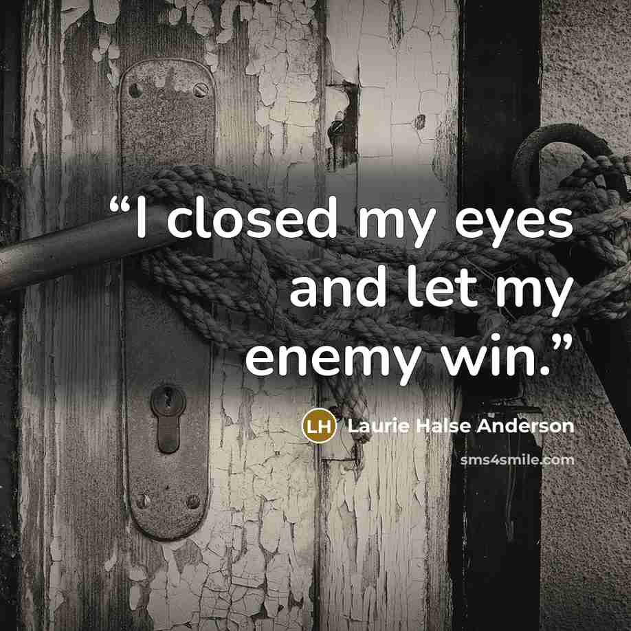 “I closed my eyes and let my enemy win.” quote by Laurie Halse Anderson